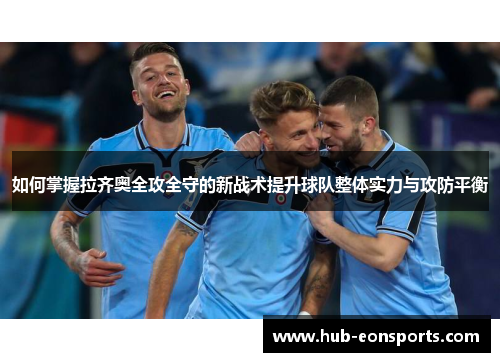 如何掌握拉齐奥全攻全守的新战术提升球队整体实力与攻防平衡